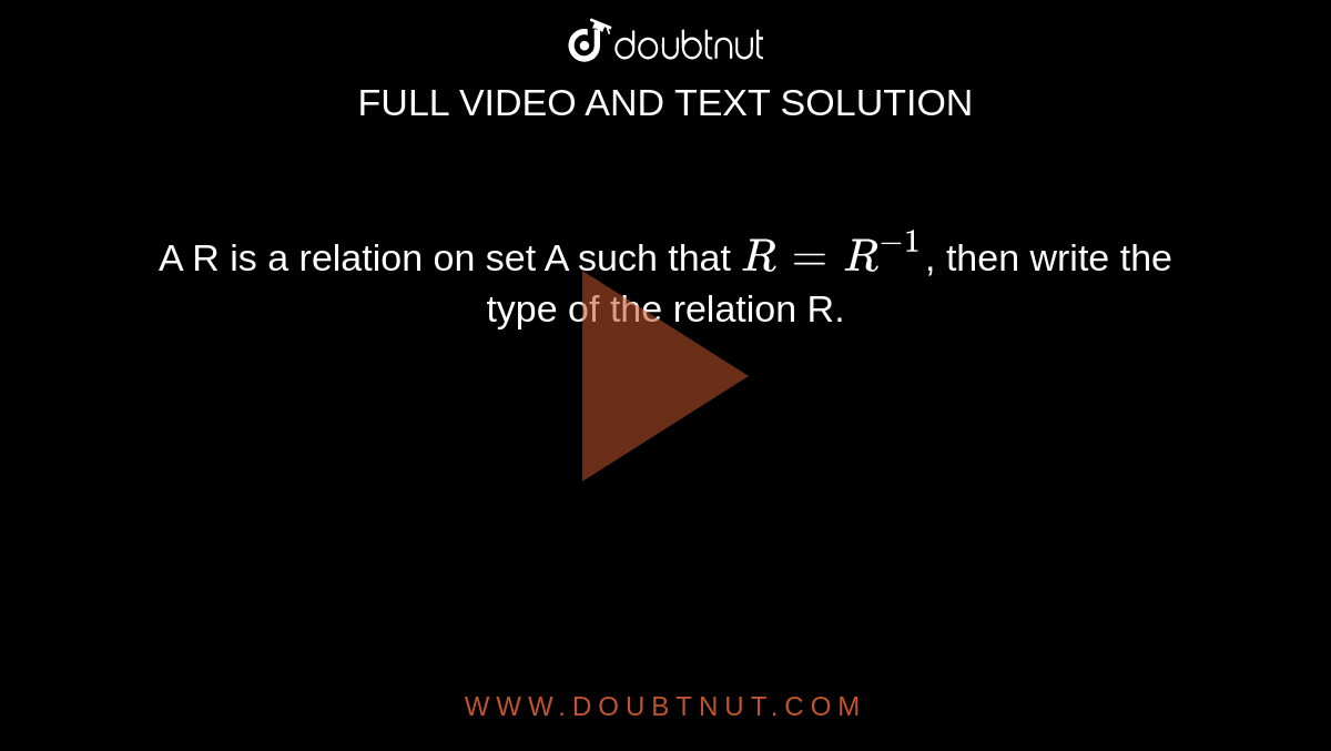 A R is a relation on set A such that `R=R^(-1)`, then write the type of the relation R. 