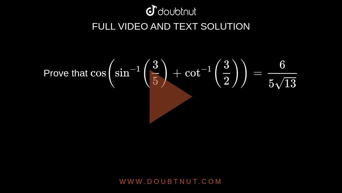 Prove that `cos(sin^(-1)((3)/(5)) +cot^(-1)((3)/(2))) =(6)/(5sqrt(13))` 