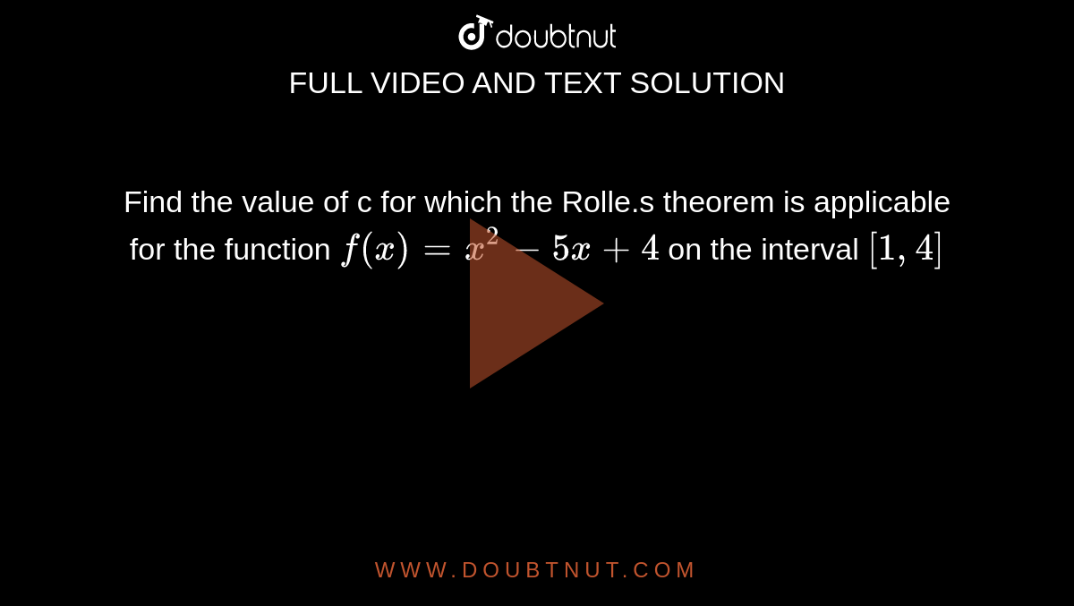 Find the value of c for which the Rolle.s theorem is applicable for the function `f(x)=x^(2)-5x+4` on the interval `[1,4]`