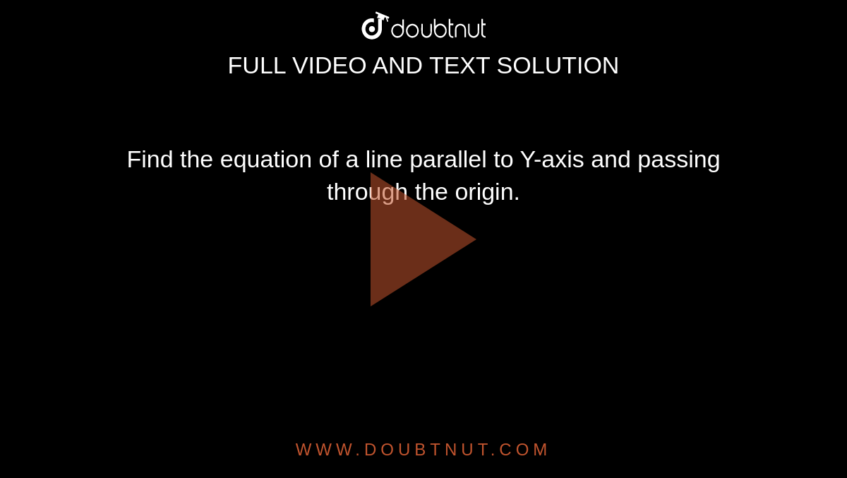 Find the equation of a line parallel to Y-axis and passing through the origin.