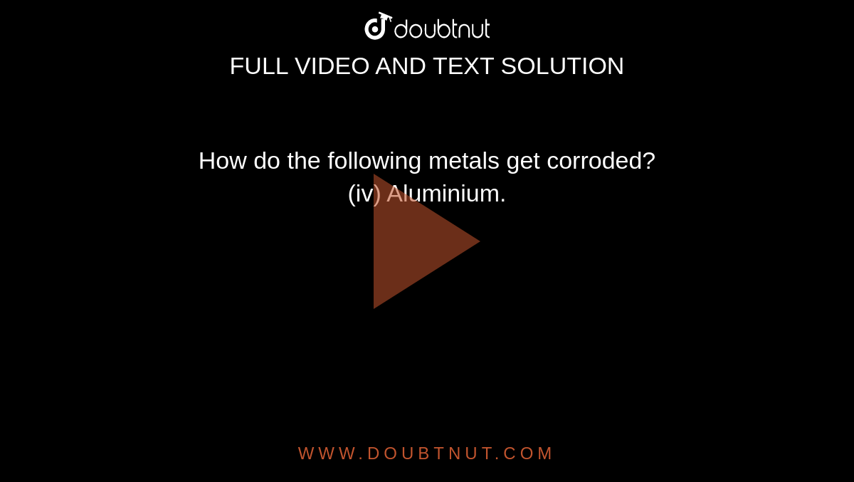 How do the following metals get corroded? <br> (iv) Aluminium.