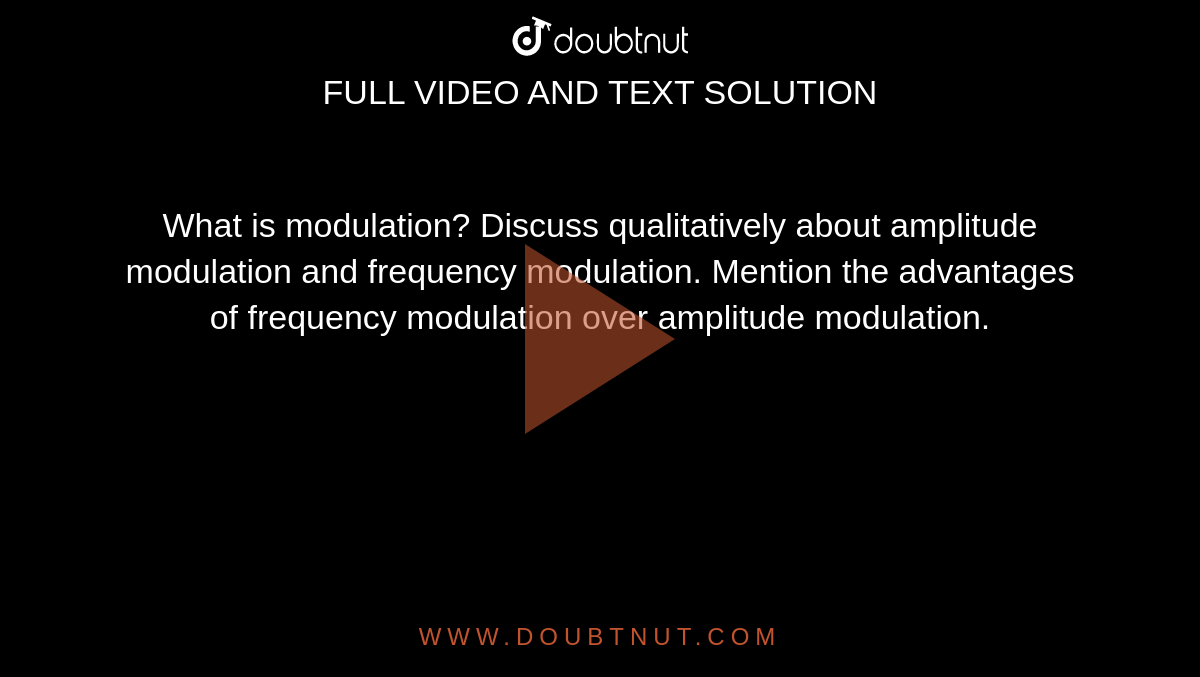 What is modulation? Discuss qualitatively about amplitude modulation and frequency modulation. Mention the advantages of frequency modulation over amplitude modulation.