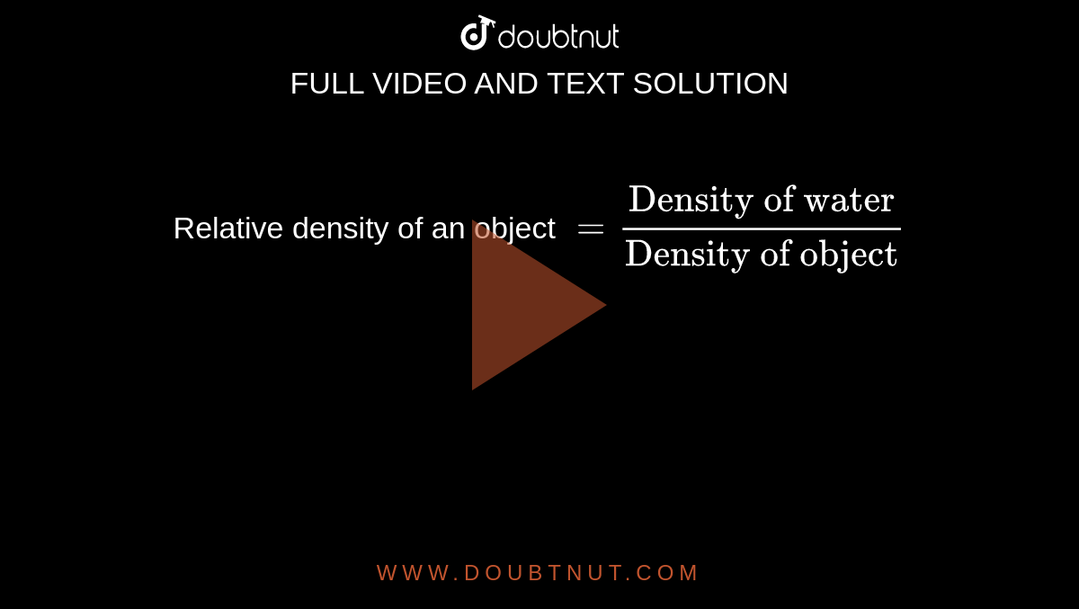 Relative density of an object `=("Density of water")/("Density of object")`