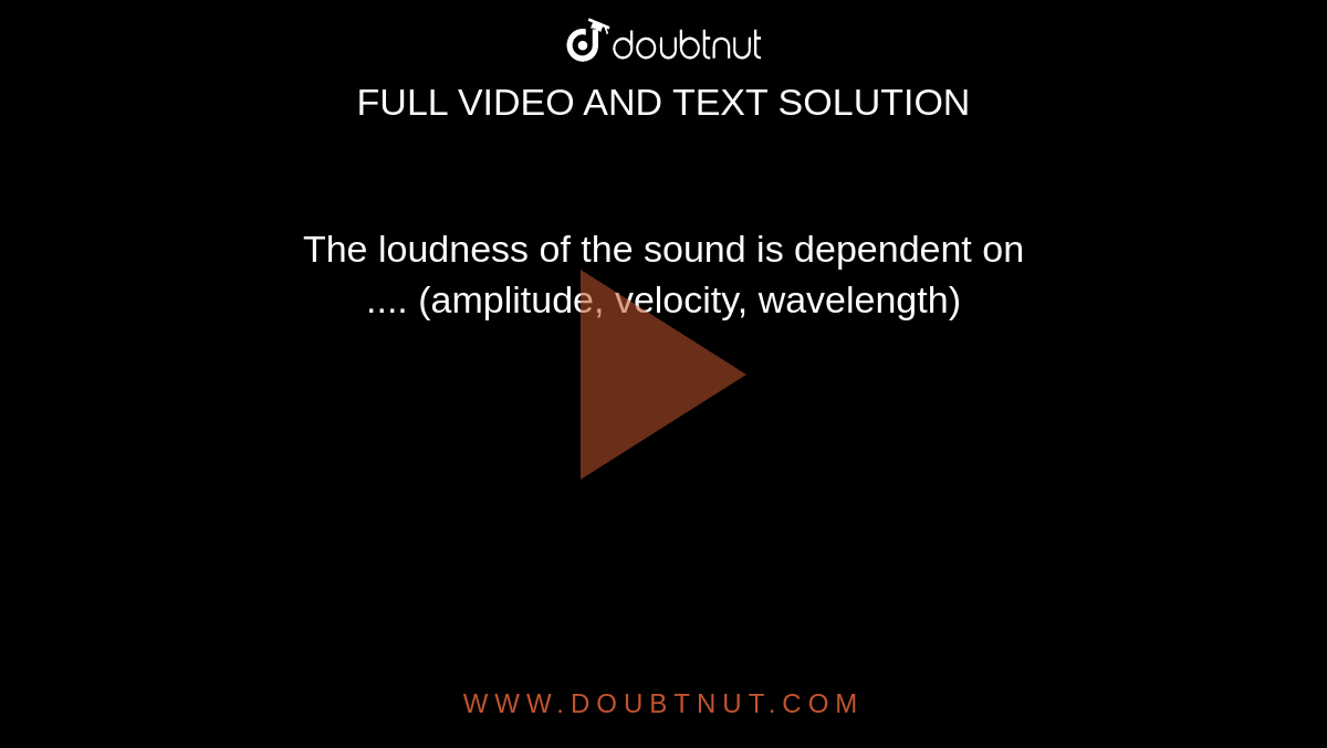 The loudness of the sound is dependent on <br>.... (amplitude, velocity, wavelength)