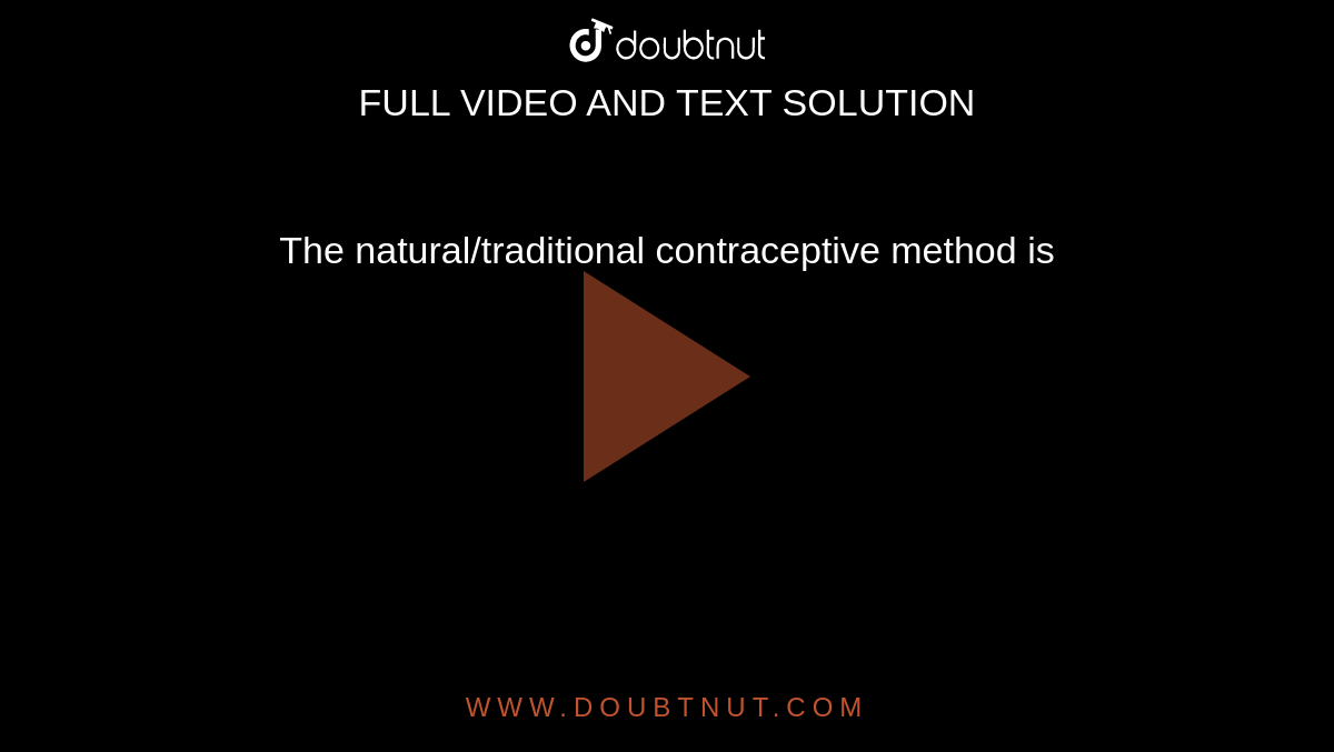 The natural/traditional contraceptive method is