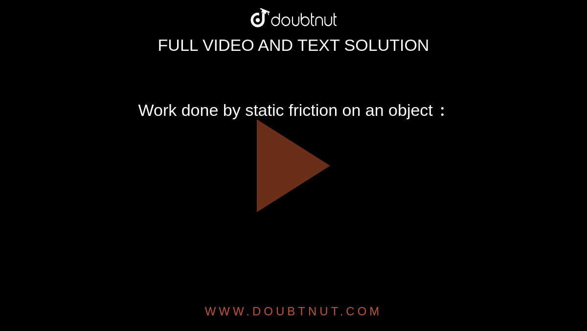 Work done by static friction on an object `:` 