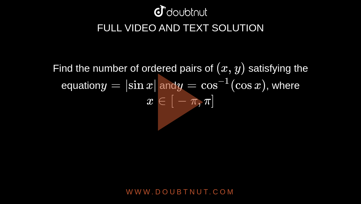 Find the number of ordered pairs of `(x, y)` satisfying the equation` y = |sinx|` and` y = cos^(-1)(cosx)`, where `x in [-π, π]`