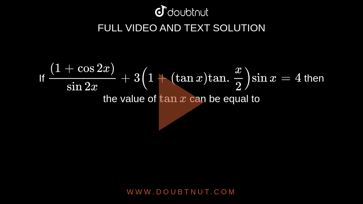 If `((1+cos2x))/(sin2x)+3(1+(tanx)tan.(x)/(2))sin x=4` then the value of `tanx` can be equal to