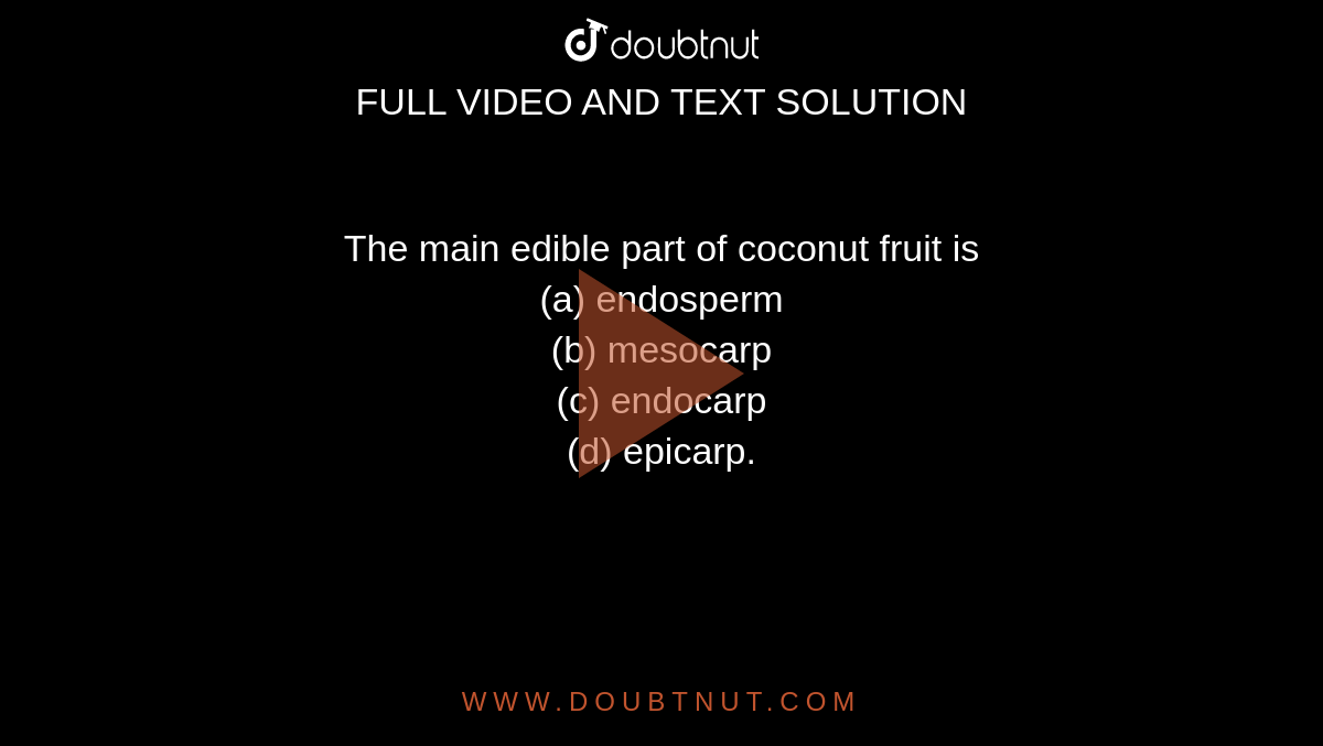 The main edible part of coconut fruit is <br>(a) endosperm<br>

(b) mesocarp<br>

(c) endocarp<br>

(d) epicarp.