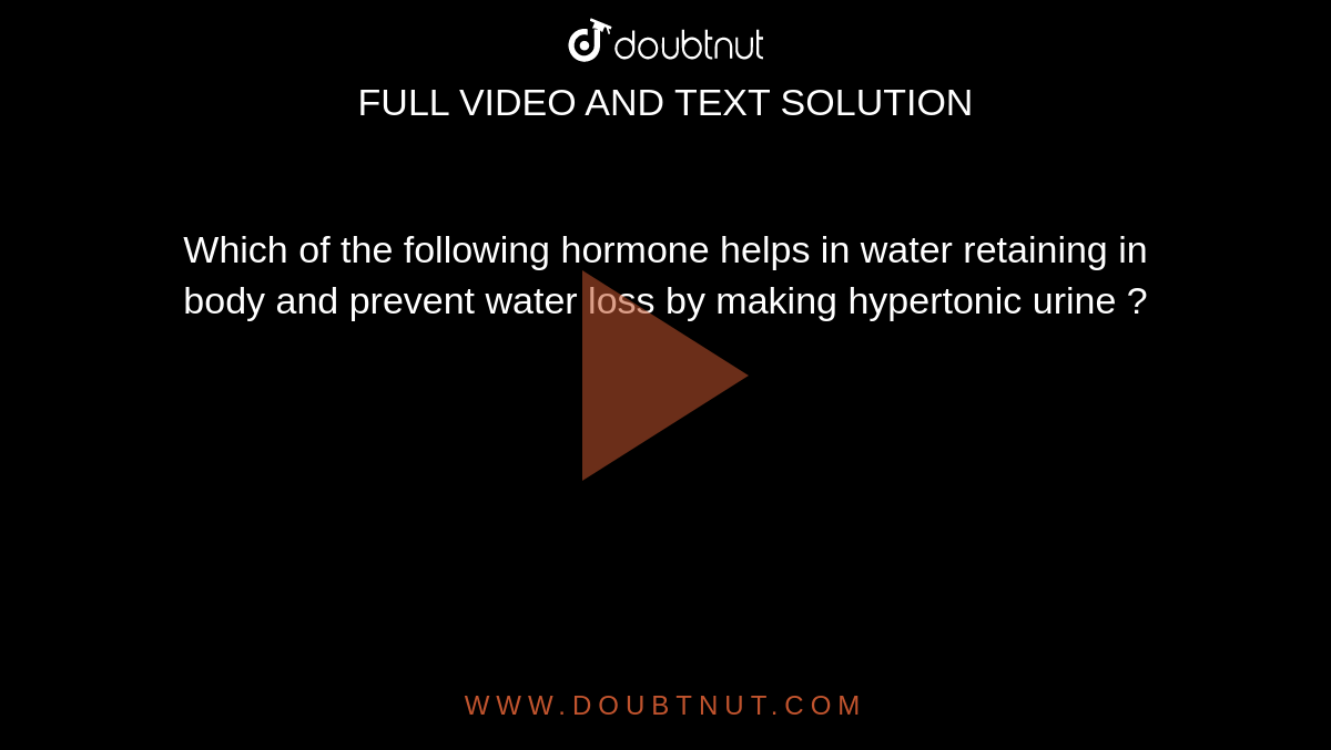 Which of the following hormone helps in water retaining in body and prevent water loss by making hypertonic urine ? 