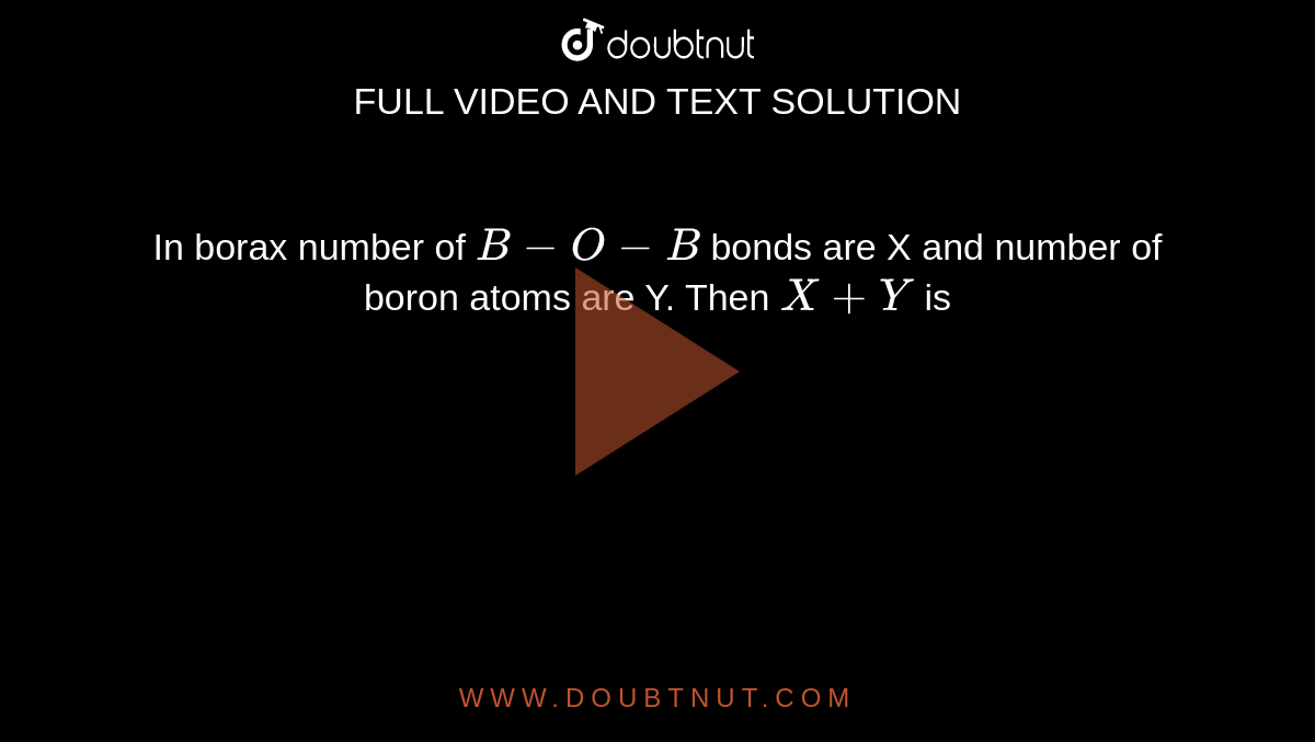 In Borax Number Of B-O-B Bonds Are X And Number Of Boron Atoms Are Y ...