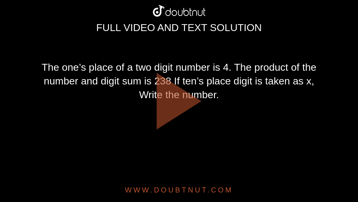 The one’s place of a two digit number is 4. The product of the number and digit sum is  238 If ten’s place digit is taken as x, Write the number.