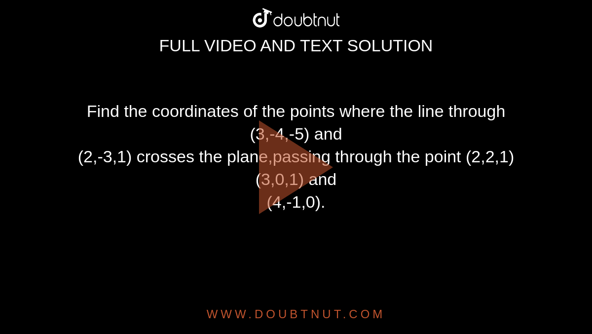 Find the coordinates of the points where the line through (3,-4,-5) and <br>  (2,-3,1) crosses the plane,passing through the point (2,2,1)(3,0,1) and <br>(4,-1,0).