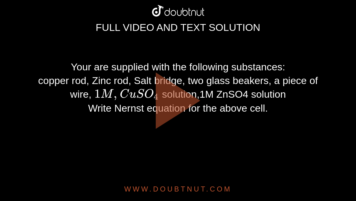 Your are supplied with the following substances copper rod, Zinc rod