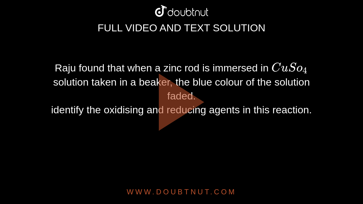 Raju found that when a zinc rod is immersed in CuSo4 solution taken in