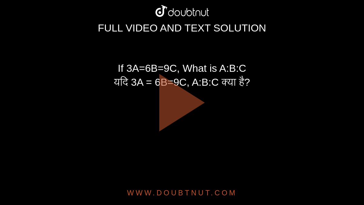 If 3A=6B=9C, What is A:B:C <br> 
यदि 3A = 6B=9C, A:B:C क्या है?