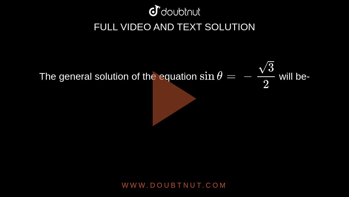 The general solution of the equation `sin theta = - ( sqrt3)/(2)` will be-