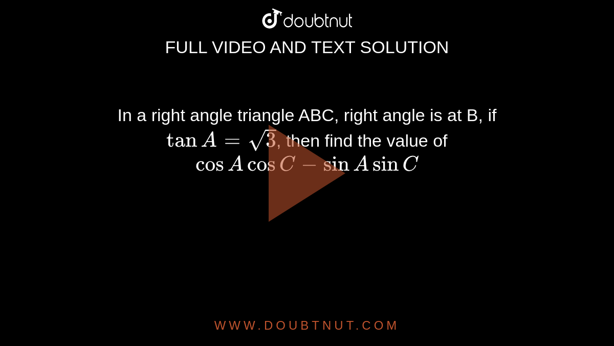 In a right angle triangle ABC, right angle is at B, if `tan A = sqrt 3`, then find the value of<br>`cos A cos C - sin A sin C`