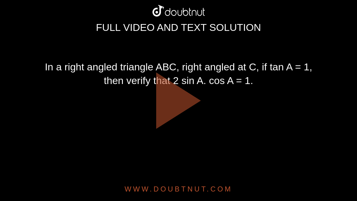 In a right angled triangle ABC, right angled at C, if tan A = 1, then verify that 2 sin A. cos A = 1.