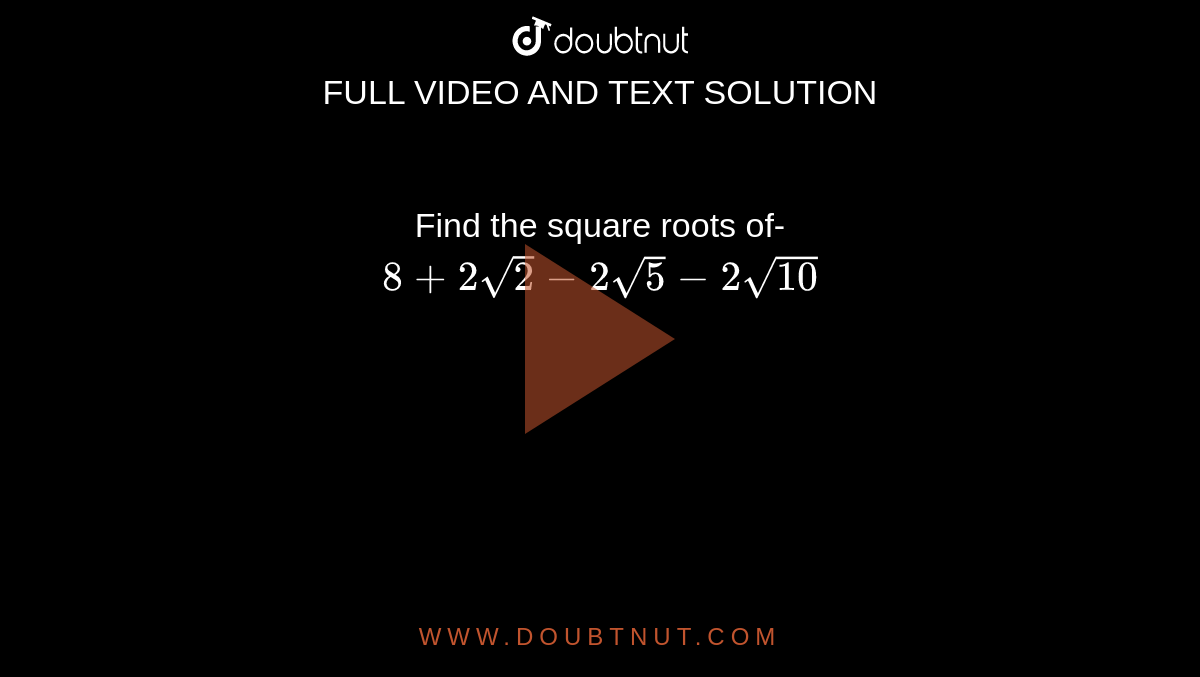 Find the square roots of- <br> `8+2sqrt2-2sqrt5-2sqrt(10)`