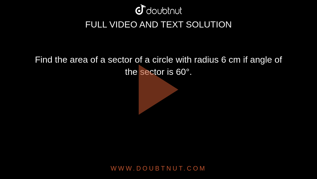 Find the area of a sector of a circle with radius 6 cm if angle of the sector is 60°.