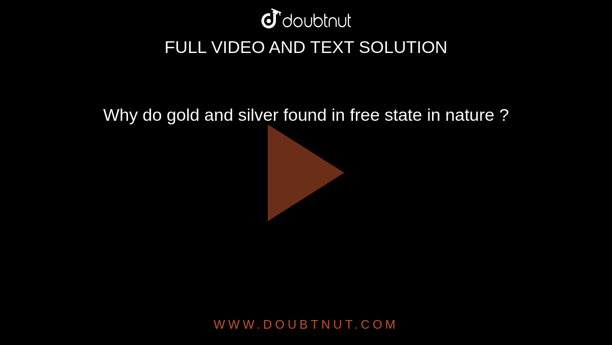 why-do-gold-and-silver-found-in-free-state-in-nature