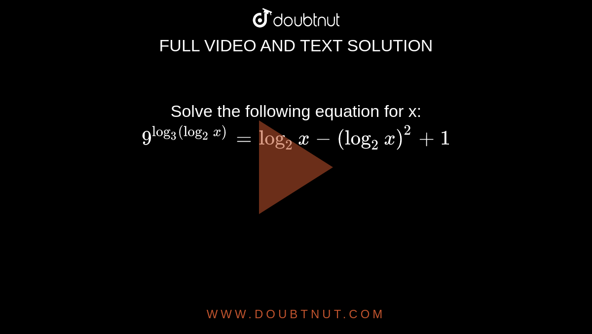  Solve the following equation for x: `9^(log_3(log_2x))=log_2 x- (log_2 x)^2+1`