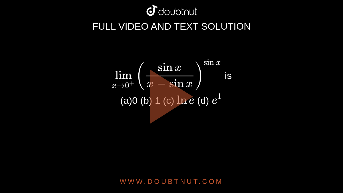lim(x>0^+)((sinx)/(xsinx))^(sinx) is (a)0 (b) 1 (c) ln e (d) e^1