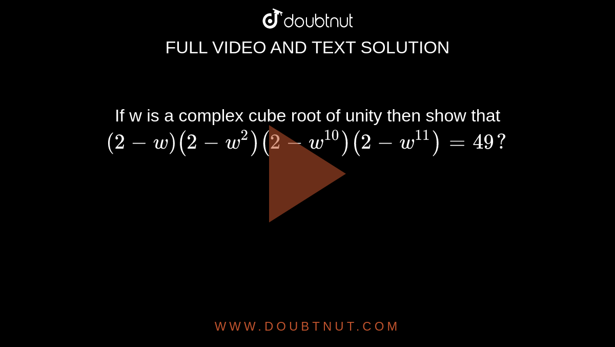 If w is a complex cube root of unity then show that 
`(
2
−
w
)
(
2
−
w^2
)
(
2
−
w^10
)
(
2
−
w^11
)
=
49
?`