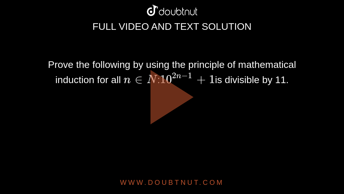 Prove the following by using the principle of  mathematical induction for all `n in  N`:`10^(2n-1)+1`is divisible  by 11.