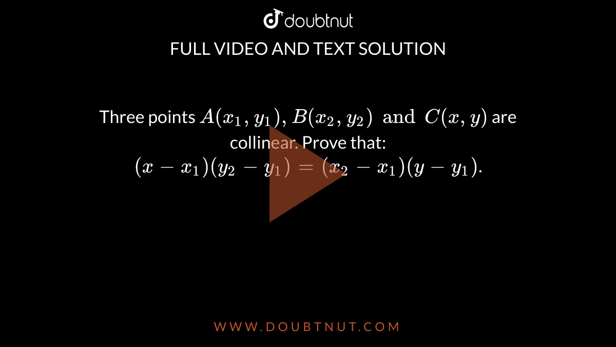 Three points `A(x_1 , y_1), B (x_2, y_2) and C(x, y)` are collinear. Prove that: `(x-x_1) (y_2 - y_1) = (x_2 - x_1) (y-y_1)`.