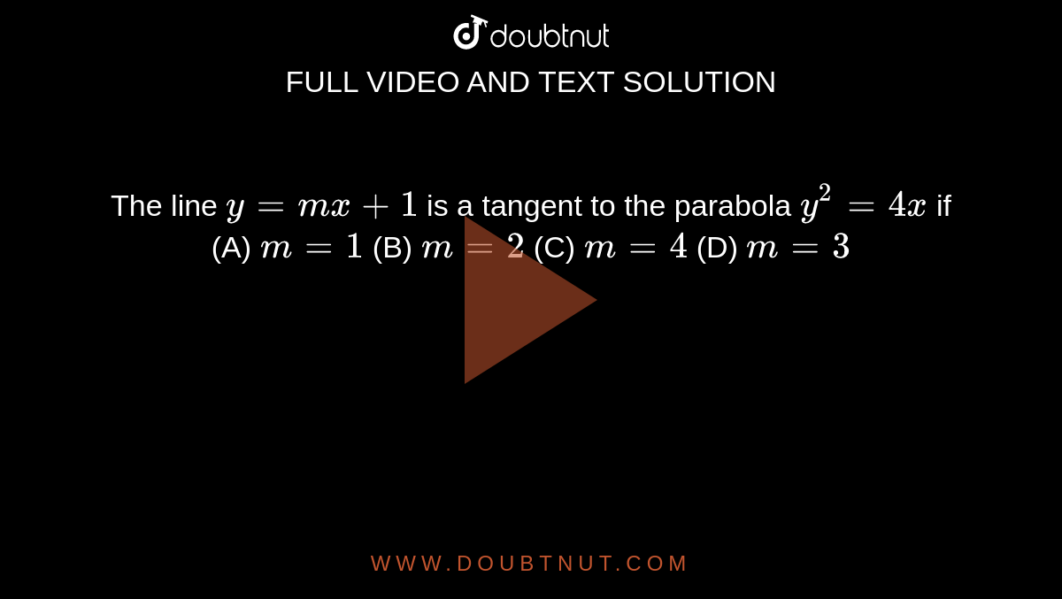 The line `y=mx+1` is a tangent to the parabola `y^2 = 4x` if (A) `m=1` (B) `m=2` (C) `m=4` (D) `m=3`