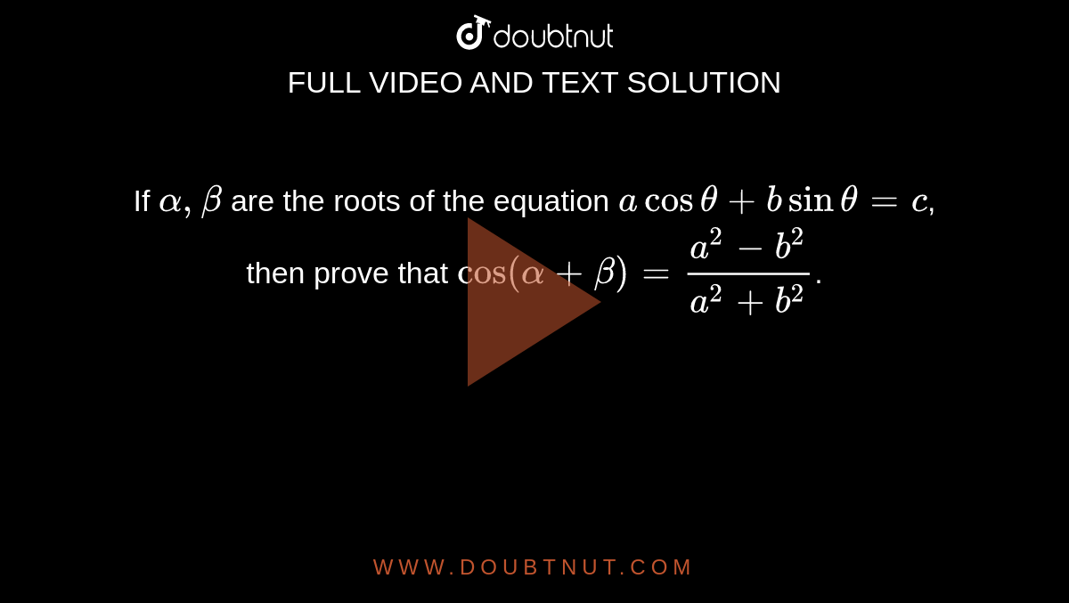 If `alpha, beta` are the roots of the equation `a cos theta + b sin theta = c`, then prove that `cos(alpha + beta) = (a^2 - b^2)/(a^2+b^2)`.
