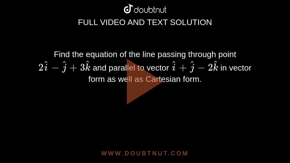 Find the equation of the line passing through point `2hati-hatj+3hatk` and parallel to vector `hati+hatj-2hatk` in vector form as well as Cartesian form.