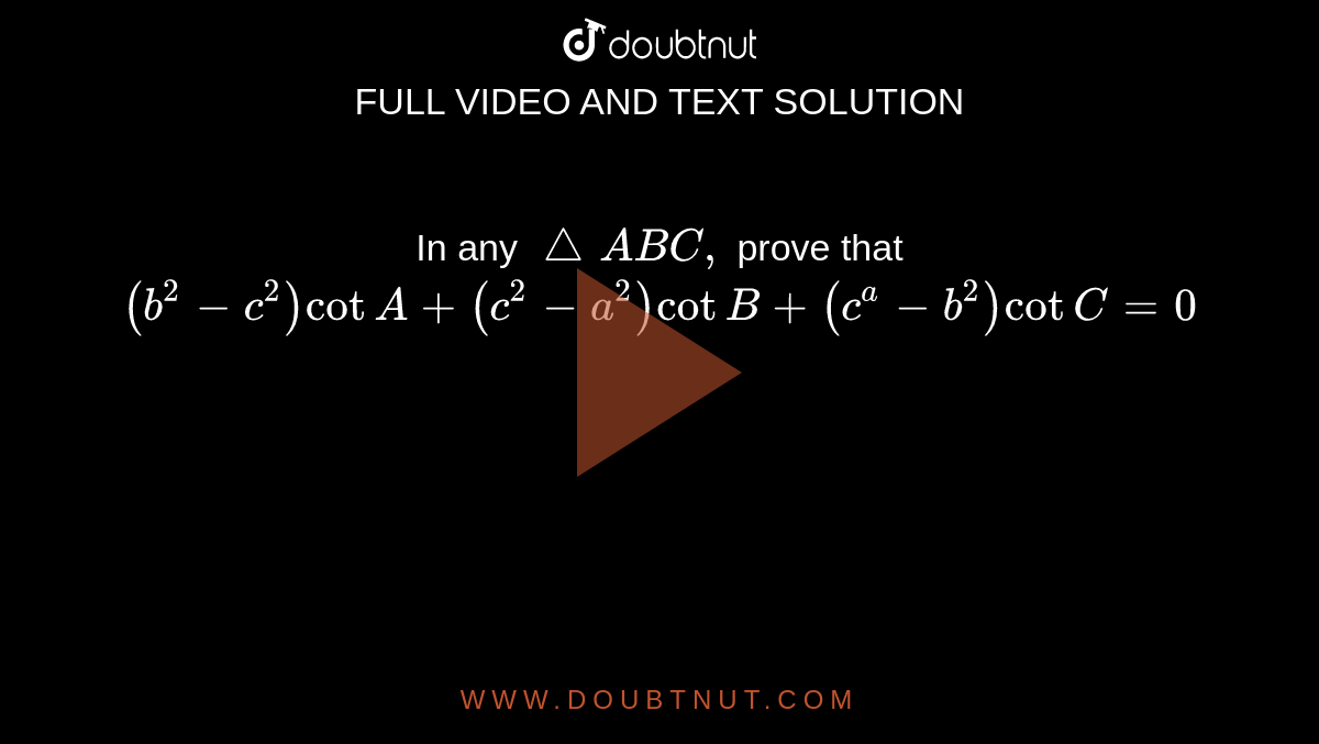 In any `/_\ A B C ,`
prove that `(b^2-c^2)cotA+(c^2-a^2)cotB+(c^a-b^2)cotC=0`