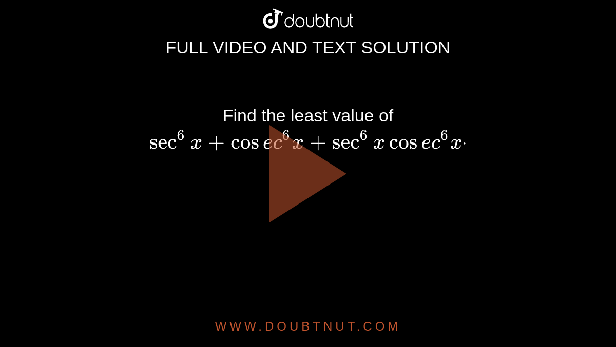 Find the least value of `sec^6x+cos e c^6x+sec^6xcos e c^6xdot`