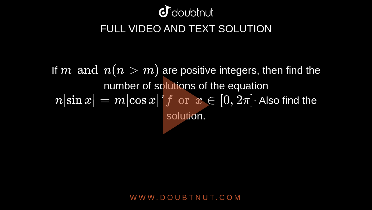 If `m and n(n > m)`
are positive integers, then find the number of solutions of the
  equation `n|sinx|=m|cosx|'  for x in [0,2pi]dot`
Also find the solution.