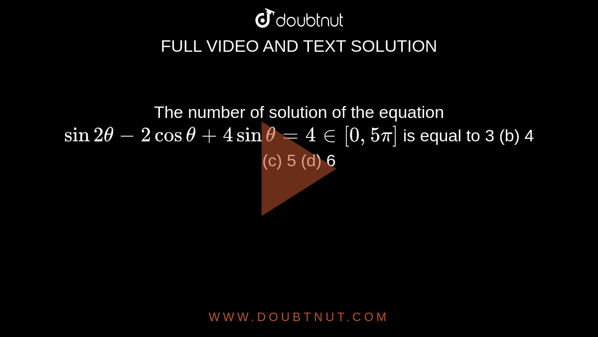 The number of solution of the equation `sin2theta-2costheta+4sintheta=4in[0,5pi]`
is equal to
3 (b) 4
  (c) 5 (d)
  6