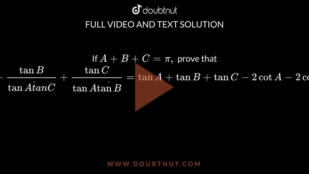 If `A+B+C=pi,`
prove that 
`(tanA)/(tanBdottanC)+(tanB)/(tanAdott a n C)+(tanC)/(tanAdottanB)=tanA+tanB+tanC-2cot A-2cot B-2cot C`