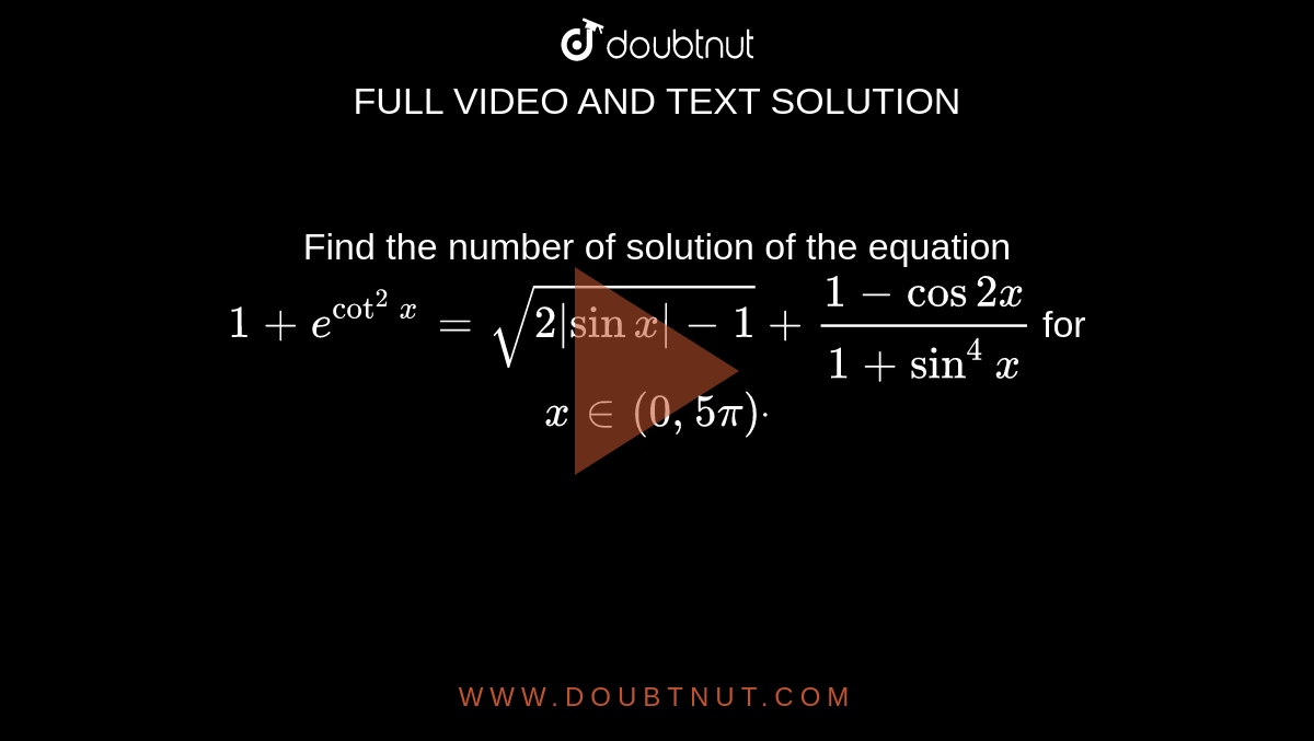 Find the number of solution of the equation `1+e^(cot^2 x
)=sqrt(2|sinx|-1)+(1-cos2x)/(1+sin^4x)` for `x in (0,5pi)dot`