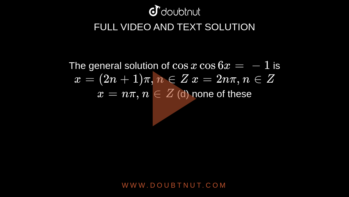The general solution of `cosxcos6x=-1`
is
 `x=(2n+1)pi,n in  Z`

 `x=2npi,n in  Z`

`x=npi,n in  Z`
 (d) none of these