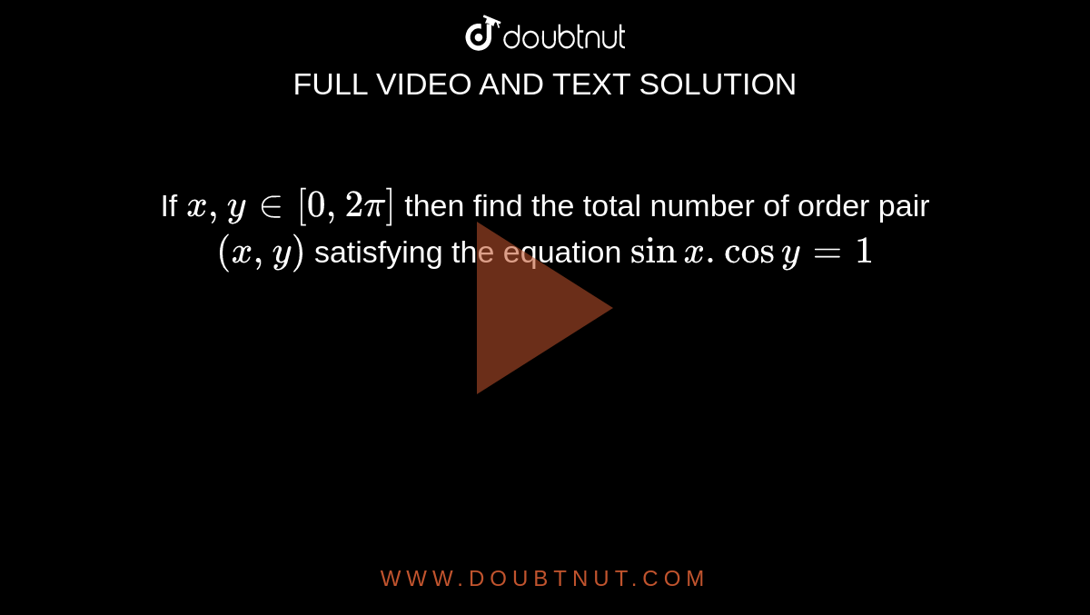If `x, y in [0,2pi]` then find the total number of order pair `(x,y)` satisfying the equation `sinx .cos y = 1`