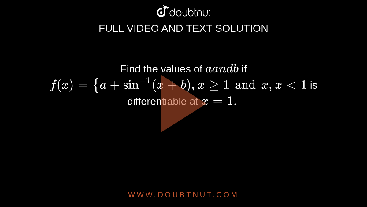  Find the values of `aa n db`
if
`f(x)={a+sin^(-1)(x+b), xgeq1 and x ,x&lt;1`

is differentiable at `x=1.`