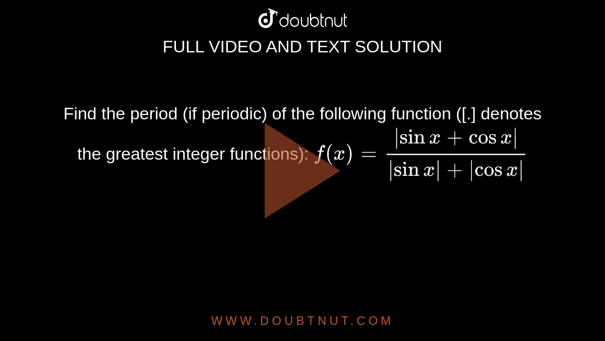Find the period (if periodic) of the following function ([.] denotes
  the greatest integer functions):
`f(x)=(|sinx+cosx|)/(|sinx|+|cosx|)`