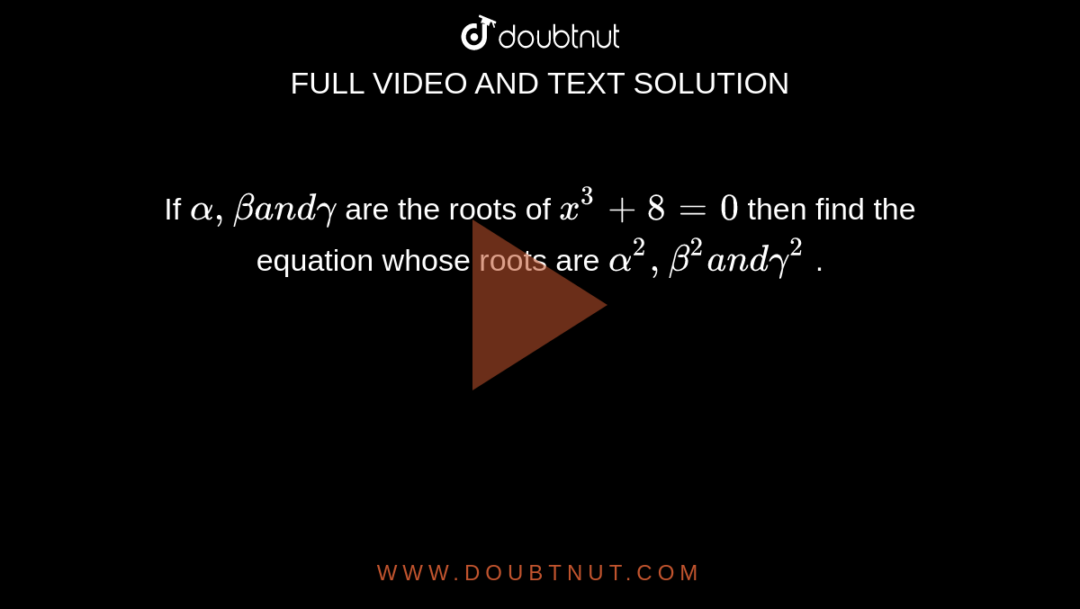 If `alpha,betaa n dgamma`
are the roots of `x^3+8=0`
then find the equation whose roots are `alpha^2,beta^2a n dgamma^2`
.