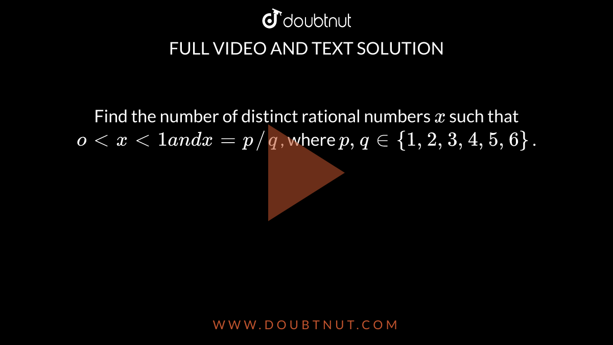 Find the number of distinct rational numbers `x`
such that `o<x<1a n dx=p//q`
, where `p ,q in {1,2,3,4,5,6}`
.