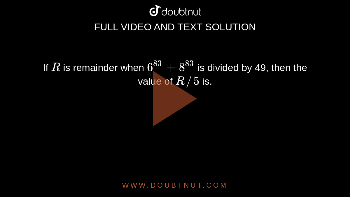 if-r-is-remainder-when-6-83-8-83-is-divided-by-49-then-the-value