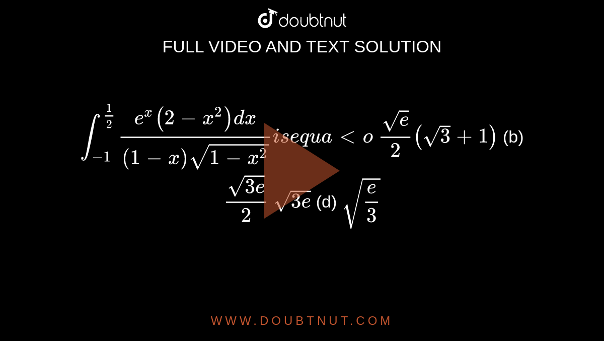 `int_(-1)^(1/2)(e^x(2-x^2)dx)/((1-x)sqrt(1-x^2))i se q u a lto`

`(sqrt(e))/2(sqrt(3)+1)`
 (b) `(sqrt(3e))/2`

`sqrt(3e)`

  (d) `sqrt(e/3)`