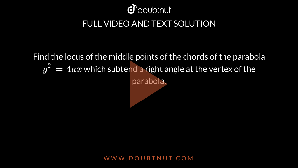 Find the locus of the middle points of the chords of the parabola `y^2=4a x`
which subtend a right angle at the vertex of the parabola.