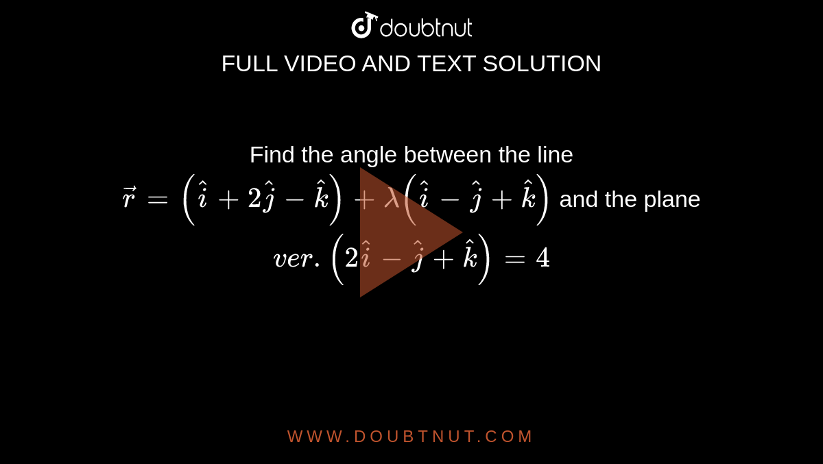 Find the angle between the line `vecr=(hati+2hatj-hatk)+lamda(hati-hatj+hatk)` and the plane `ver.(2hati-hatj+hatk)=4`